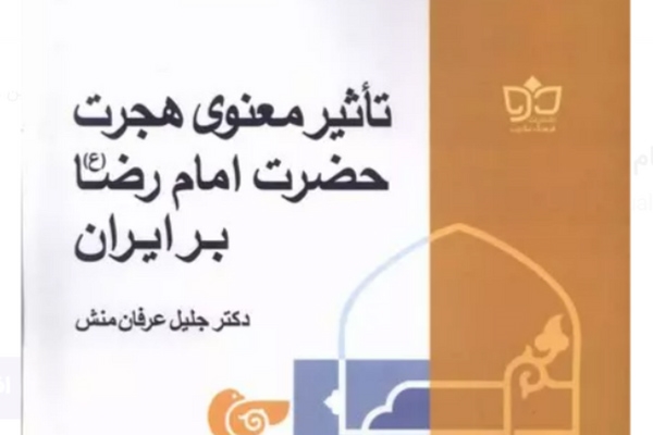 کتاب «تاثیر معنوی هجرت حضرت امام رضا (ع) بر ایران» منتشر شد